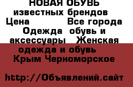 НОВАЯ ОБУВЬ известных брендов › Цена ­ 1 500 - Все города Одежда, обувь и аксессуары » Женская одежда и обувь   . Крым,Черноморское